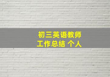 初三英语教师工作总结 个人